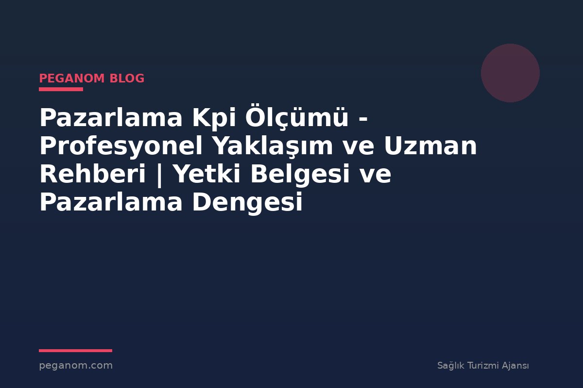 Pazarlama Kpi Ölçümü - Profesyonel Yaklaşım ve Uzman Rehberi | Yetki Belgesi ve Pazarlama Dengesi
