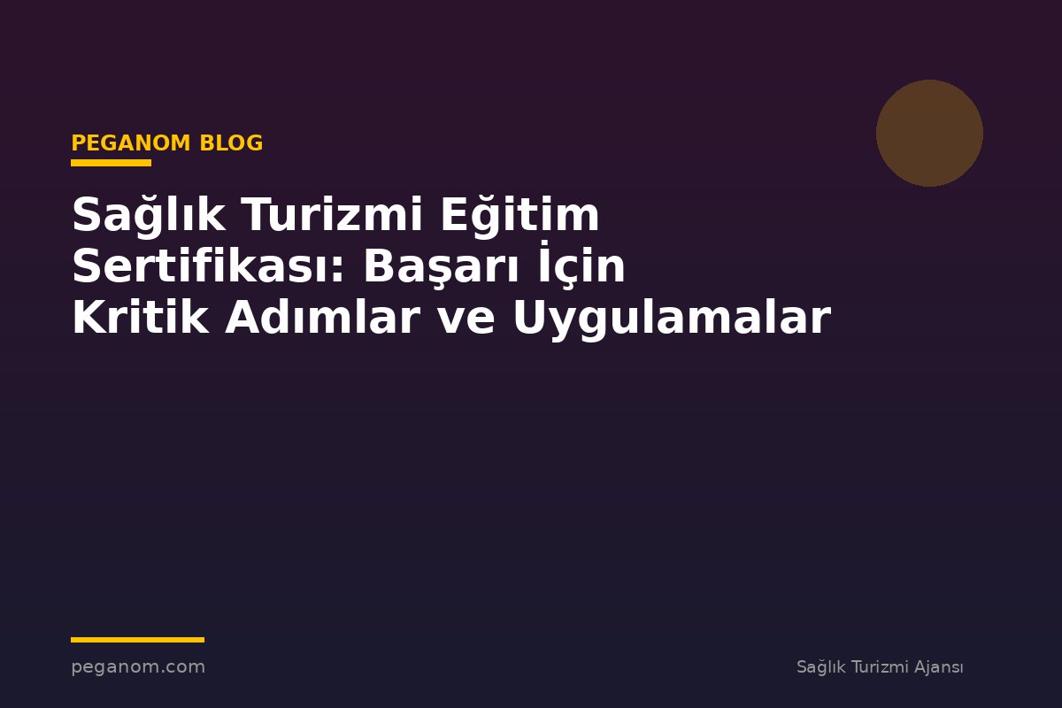 Sağlık Turizmi Eğitim Sertifikası: Başarı İçin Kritik Adımlar ve Uygulamalar