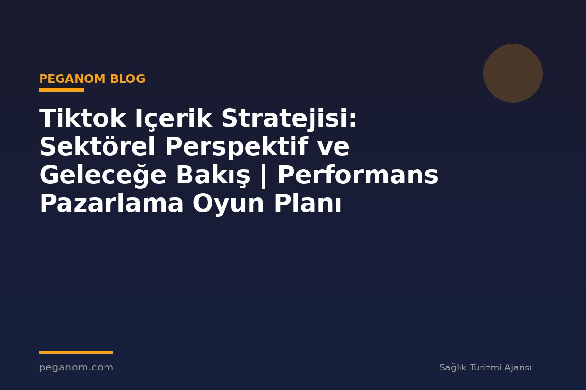 Tiktok Içerik Stratejisi: Sektörel Perspektif ve Geleceğe Bakış | Performans Pazarlama Oyun Planı