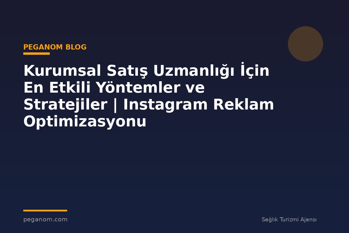 Kurumsal Satış Uzmanlığı İçin En Etkili Yöntemler ve Stratejiler | Instagram Reklam Optimizasyonu