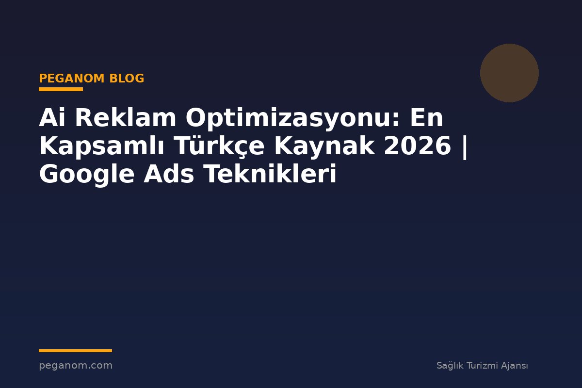 Ai Reklam Optimizasyonu: En Kapsamlı Türkçe Kaynak 2026 | Google Ads Teknikleri