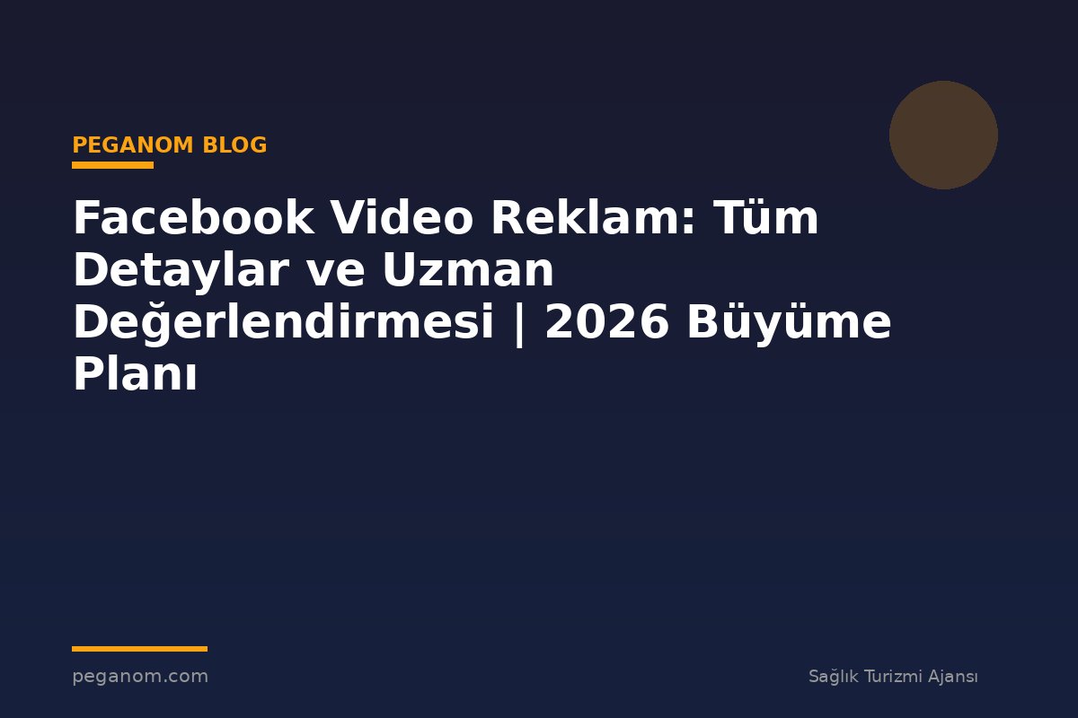 Facebook Video Reklam: Tüm Detaylar ve Uzman Değerlendirmesi | 2026 Büyüme Planı