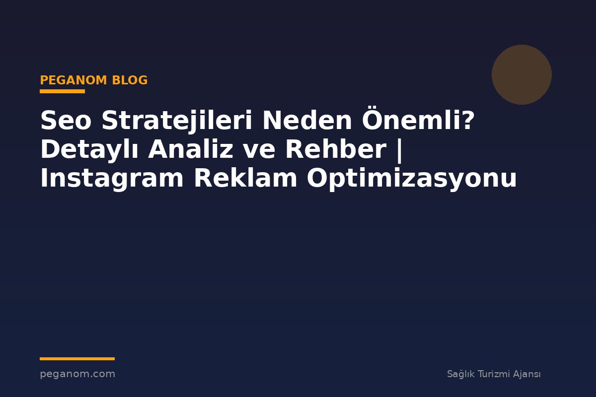 Seo Stratejileri Neden Önemli? Detaylı Analiz ve Rehber | Instagram Reklam Optimizasyonu