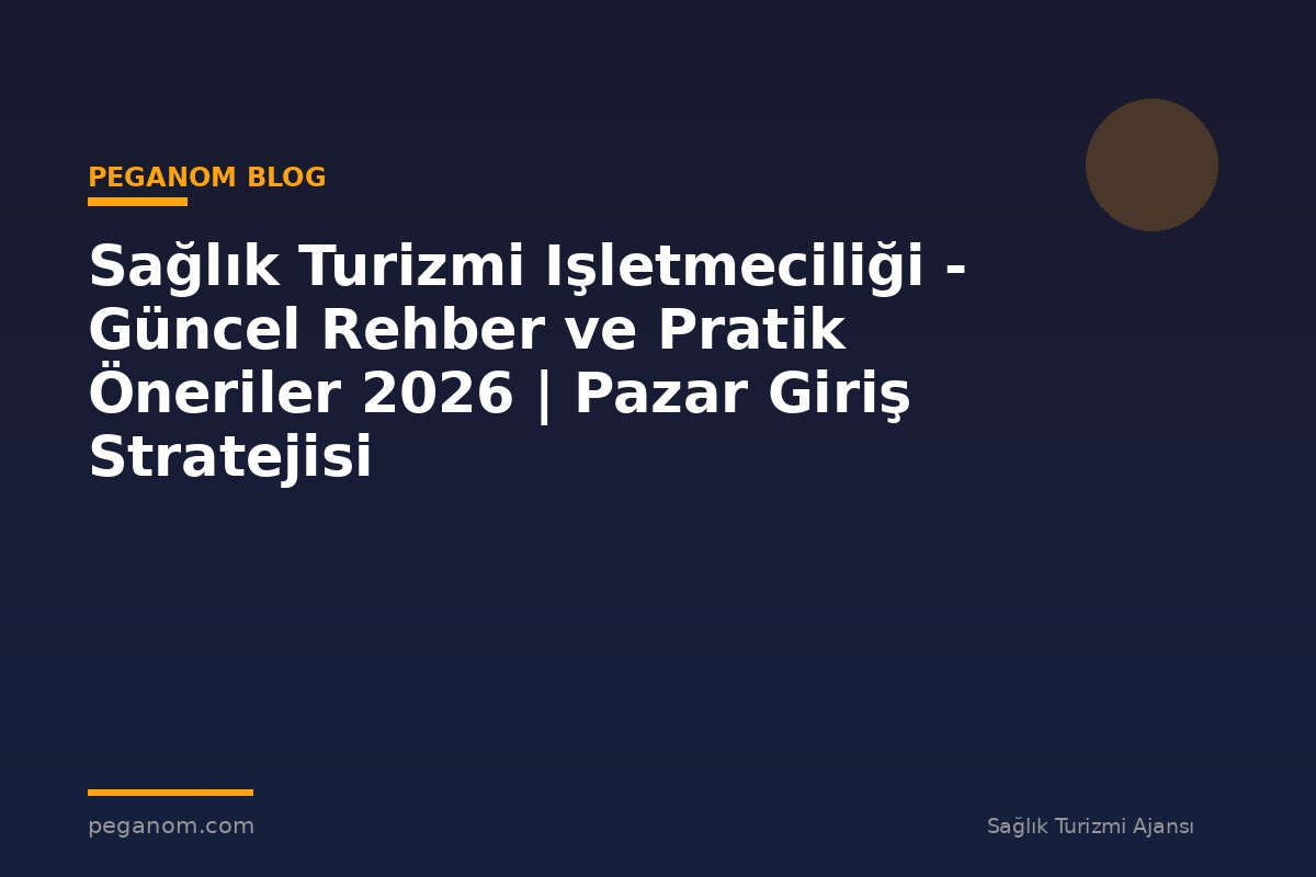 Sağlık Turizmi Işletmeciliği - Güncel Rehber ve Pratik Öneriler 2026 | Pazar Giriş Stratejisi