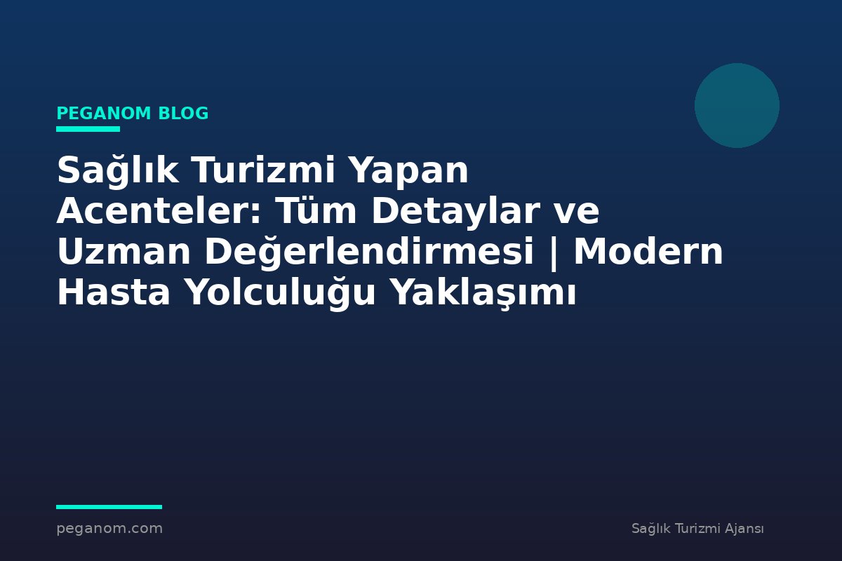Sağlık Turizmi Yapan Acenteler: Tüm Detaylar ve Uzman Değerlendirmesi | Modern Hasta Yolculuğu Yaklaşımı