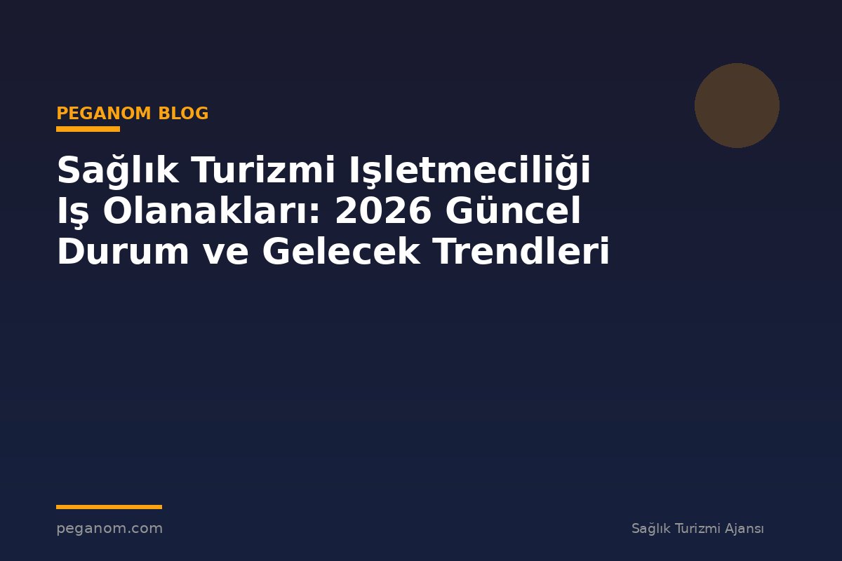 Sağlık Turizmi Işletmeciliği Iş Olanakları: 2026 Güncel Durum ve Gelecek Trendleri