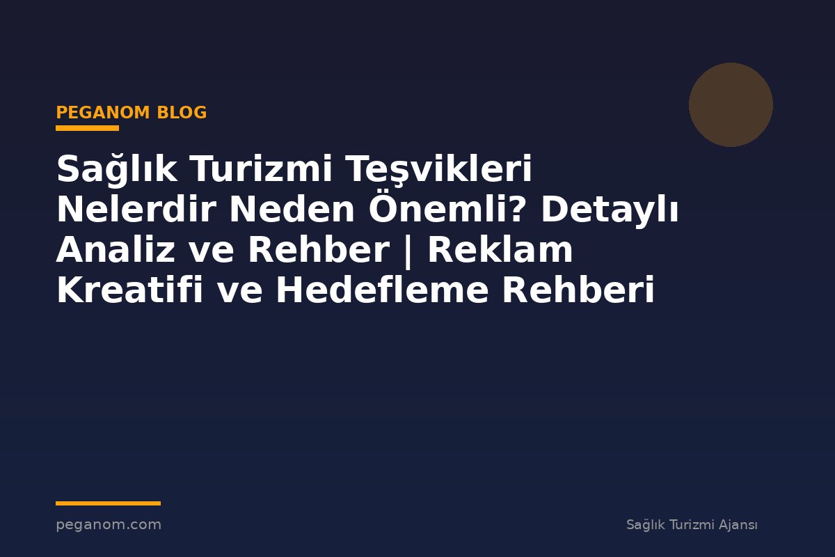 Sağlık Turizmi Teşvikleri Nelerdir Neden Önemli? Detaylı Analiz ve Rehber | Reklam Kreatifi ve Hedefleme Rehberi