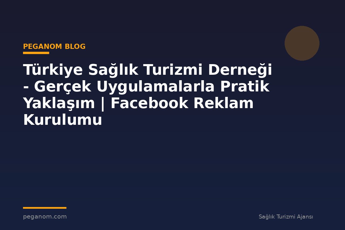 Türkiye Sağlık Turizmi Derneği - Gerçek Uygulamalarla Pratik Yaklaşım | Facebook Reklam Kurulumu