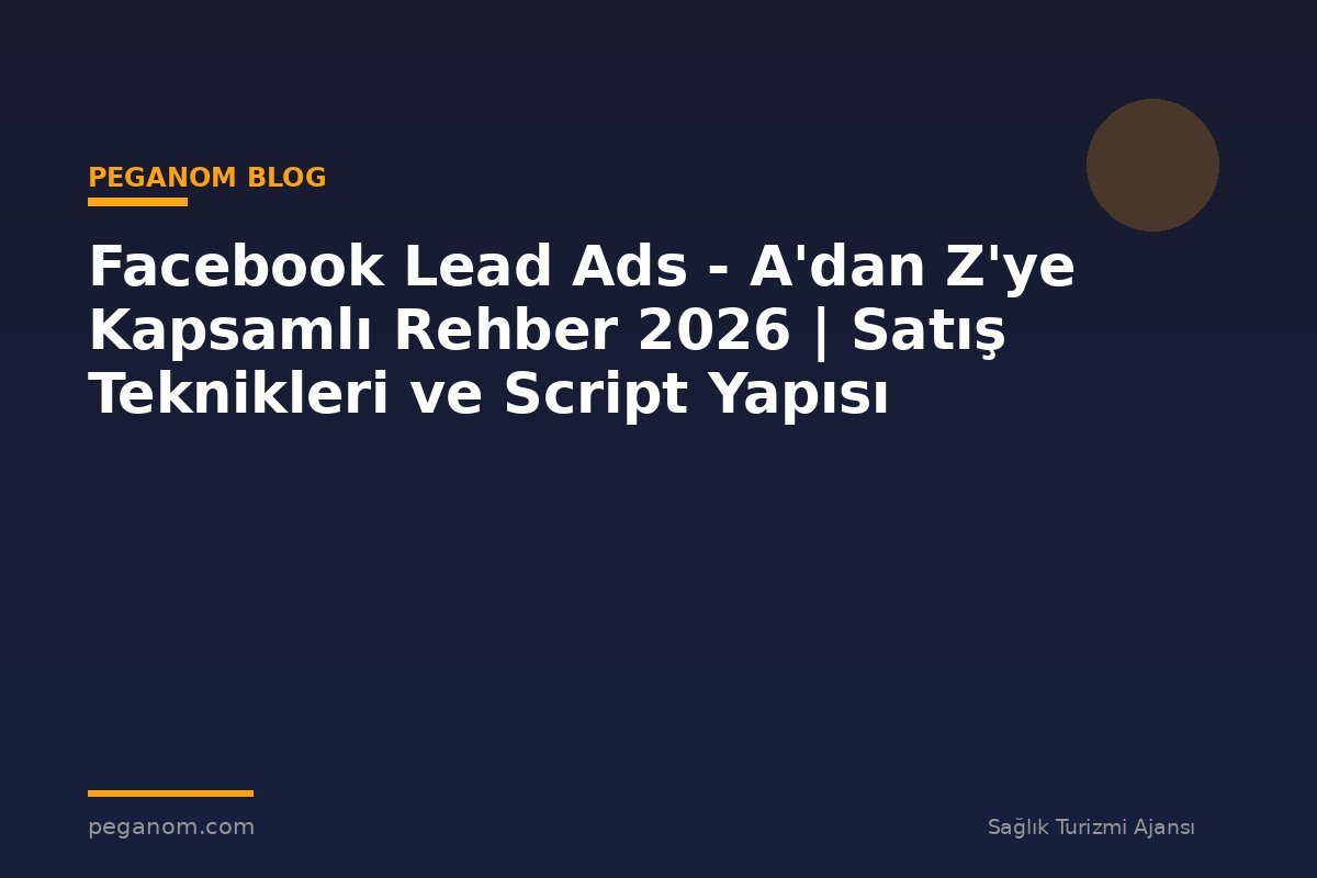 Facebook Lead Ads - A'dan Z'ye Kapsamlı Rehber 2026 | Satış Teknikleri ve Script Yapısı