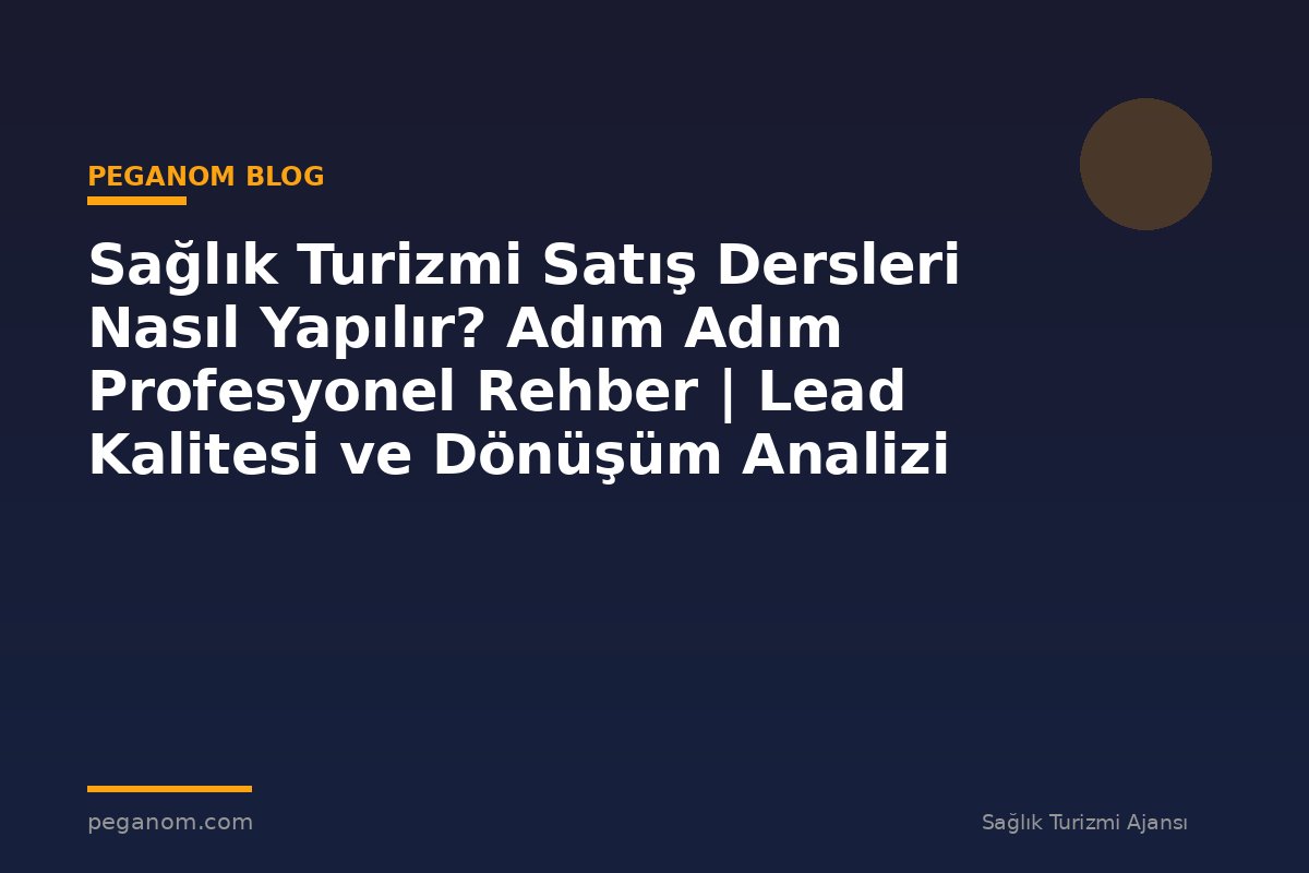 Sağlık Turizmi Satış Dersleri Nasıl Yapılır? Adım Adım Profesyonel Rehber | Lead Kalitesi ve Dönüşüm Analizi