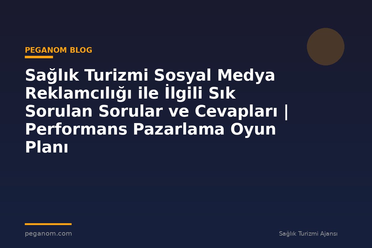 Sağlık Turizmi Sosyal Medya Reklamcılığı ile İlgili Sık Sorulan Sorular ve Cevapları | Performans Pazarlama Oyun Planı