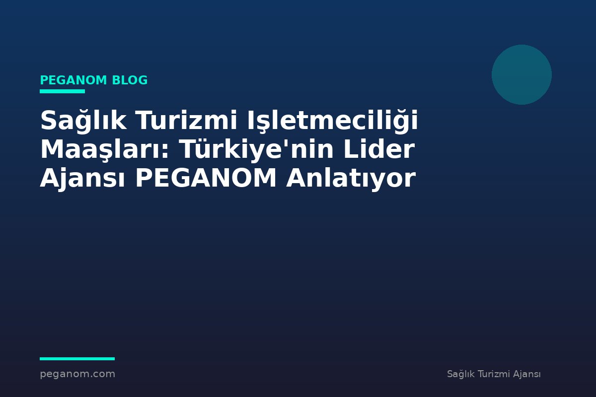 Sağlık Turizmi Işletmeciliği Maaşları: Türkiye'nin Lider Ajansı PEGANOM Anlatıyor