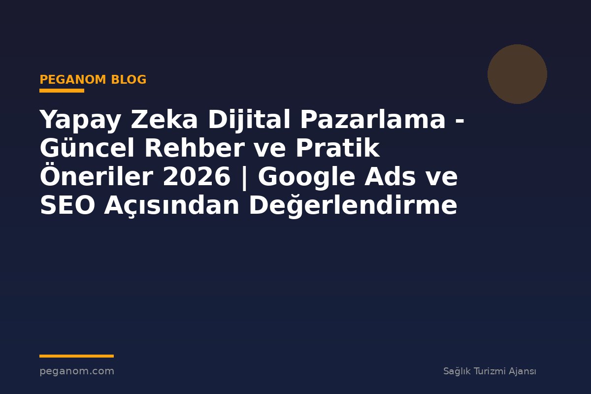 Yapay Zeka Dijital Pazarlama - Güncel Rehber ve Pratik Öneriler 2026 | Google Ads ve SEO Açısından Değerlendirme