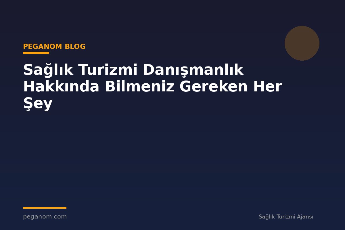 Sağlık Turizmi Danışmanlık Hakkında Bilmeniz Gereken Her Şey