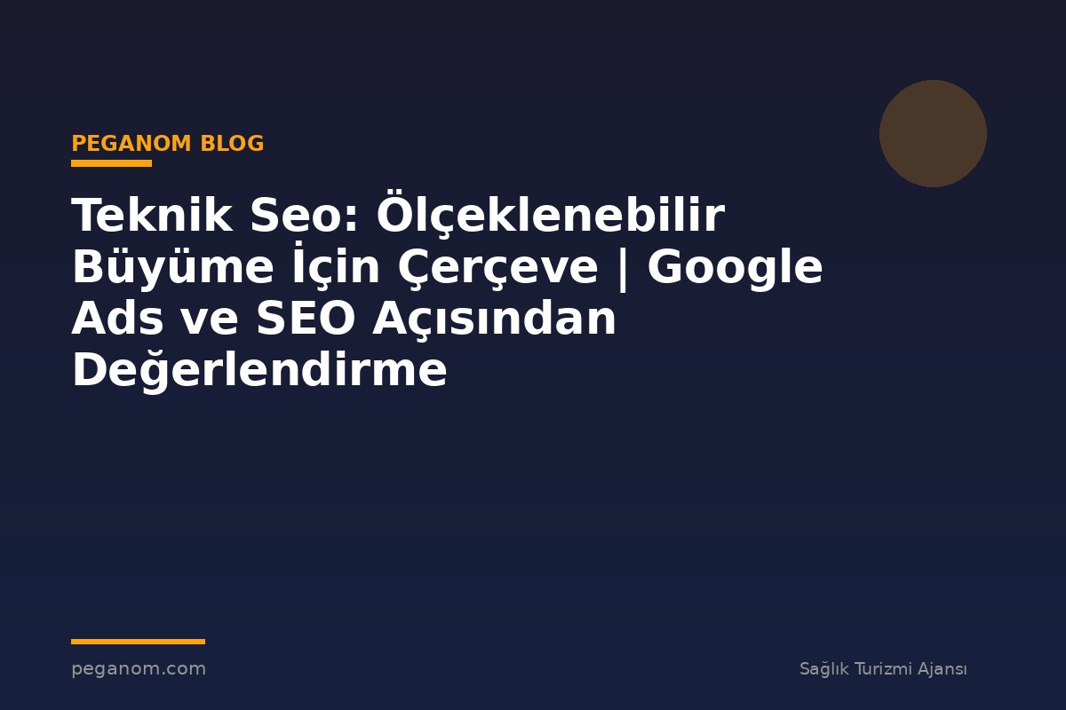 Teknik Seo: Ölçeklenebilir Büyüme İçin Çerçeve | Google Ads ve SEO Açısından Değerlendirme