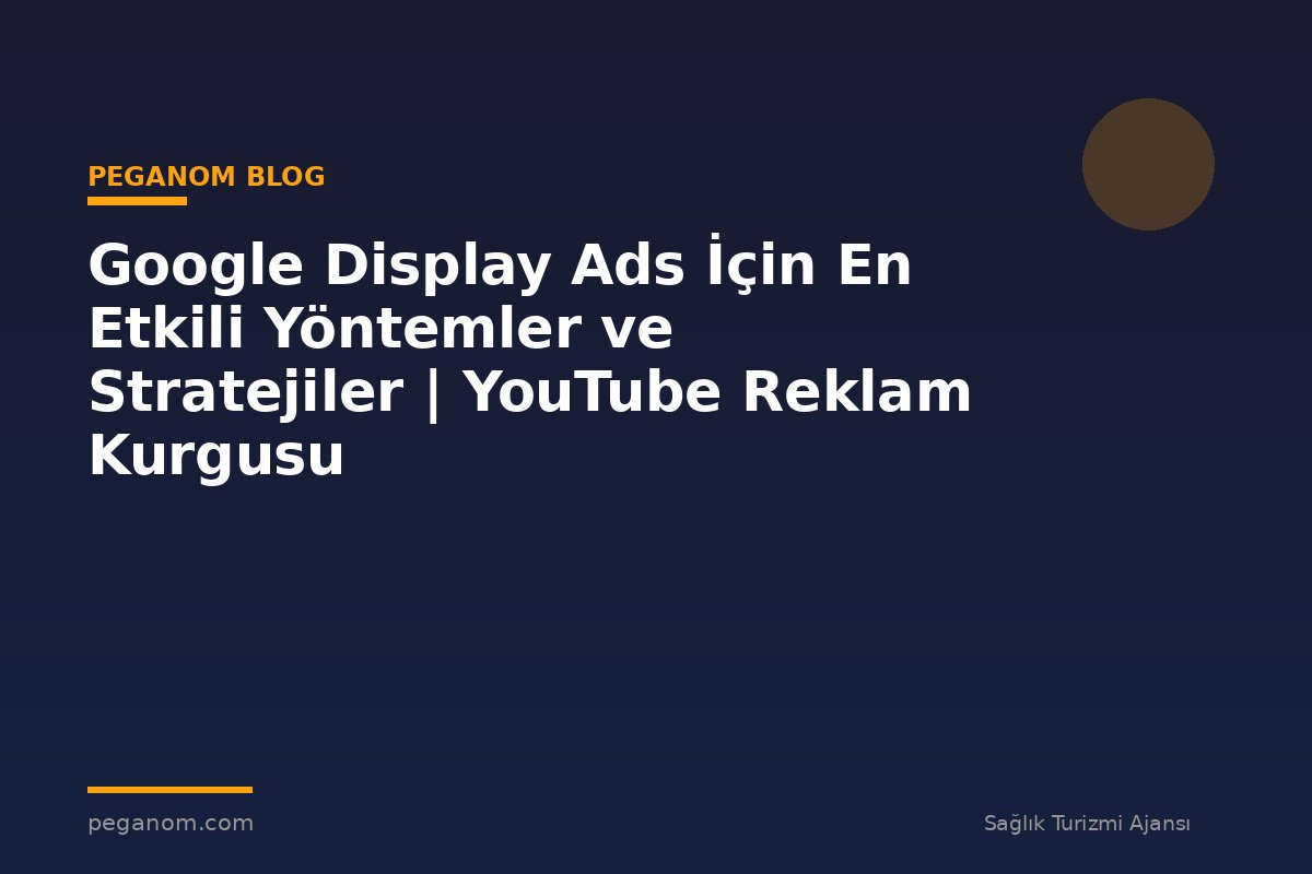 Google Display Ads İçin En Etkili Yöntemler ve Stratejiler | YouTube Reklam Kurgusu