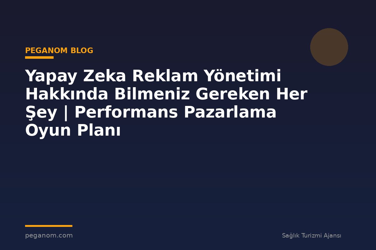 Yapay Zeka Reklam Yönetimi Hakkında Bilmeniz Gereken Her Şey | Performans Pazarlama Oyun Planı