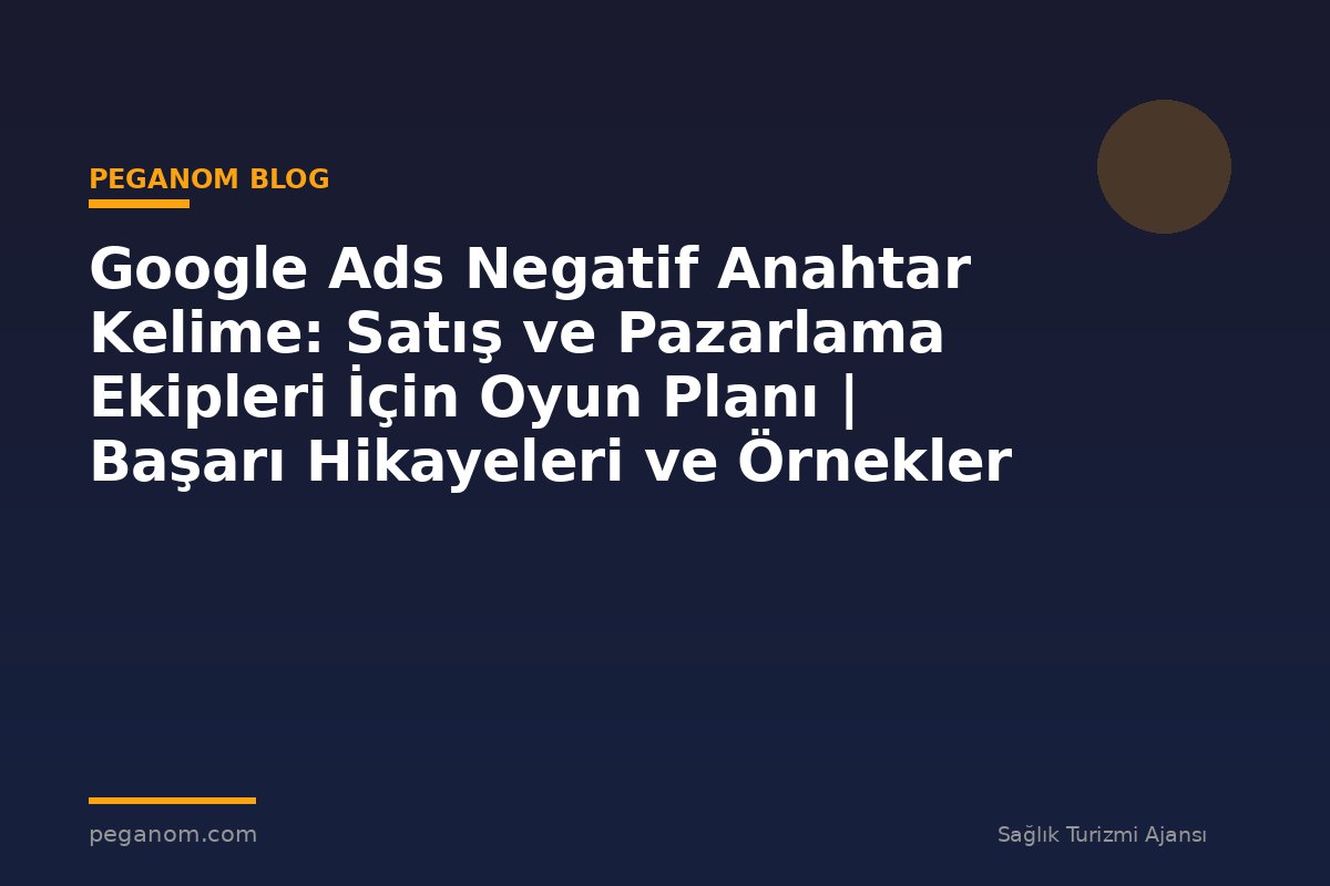 Google Ads Negatif Anahtar Kelime: Satış ve Pazarlama Ekipleri İçin Oyun Planı | Başarı Hikayeleri ve Örnekler