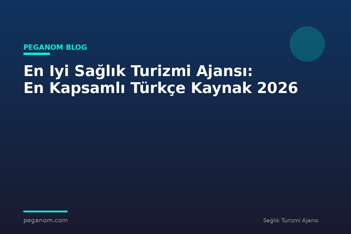 En Iyi Sağlık Turizmi Ajansı: En Kapsamlı Türkçe Kaynak 2026