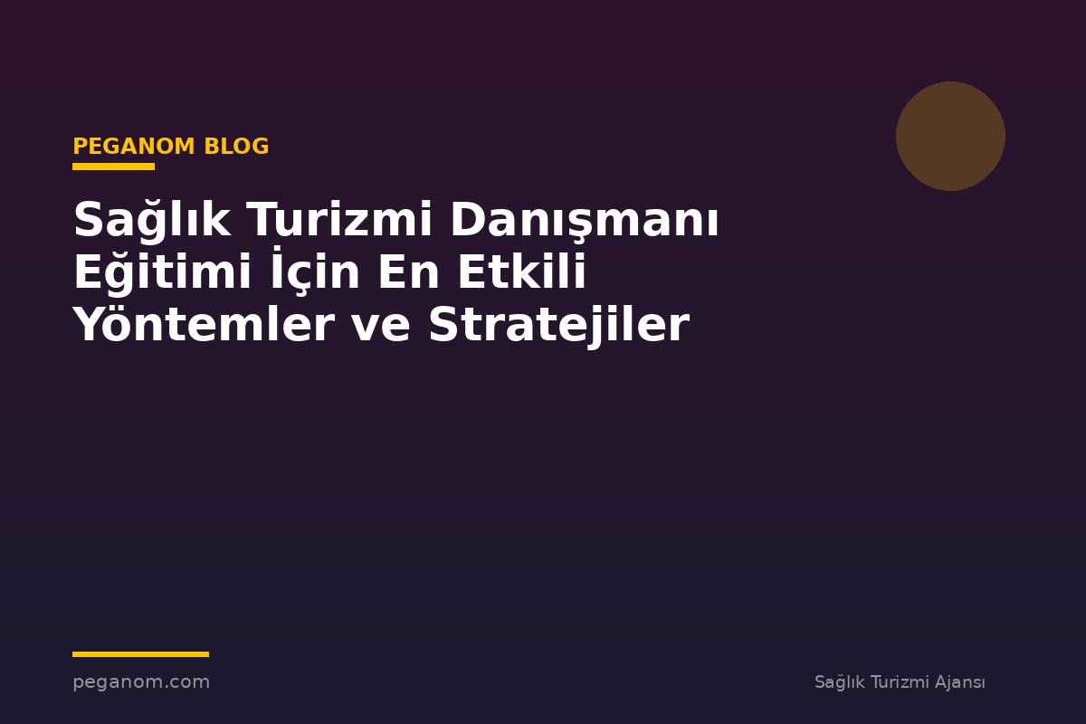 Sağlık Turizmi Danışmanı Eğitimi İçin En Etkili Yöntemler ve Stratejiler