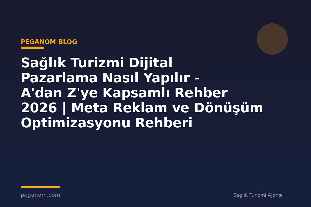 Sağlık Turizmi Dijital Pazarlama Nasıl Yapılır - A'dan Z'ye Kapsamlı Rehber 2026 | Meta Reklam ve Dönüşüm Optimizasyonu Rehberi