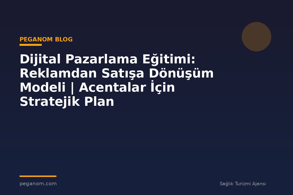 Dijital Pazarlama Eğitimi: Reklamdan Satışa Dönüşüm Modeli | Acentalar İçin Stratejik Plan