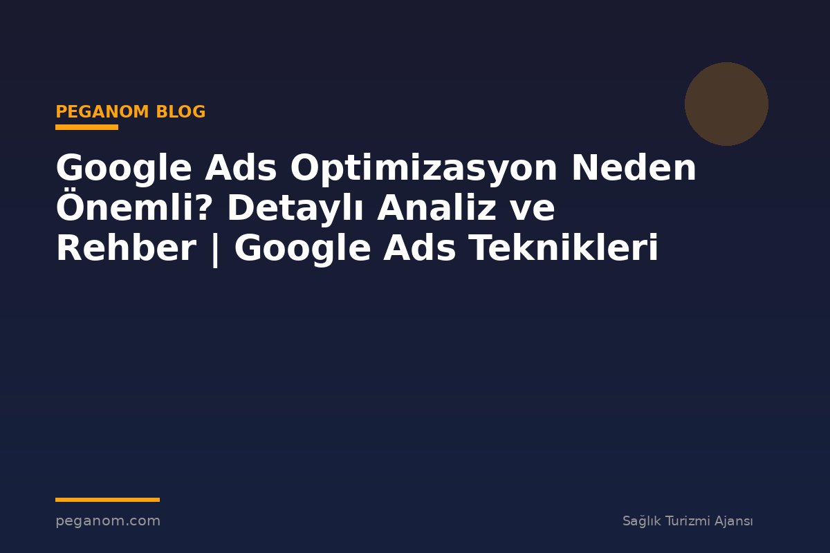 Google Ads Optimizasyon Neden Önemli? Detaylı Analiz ve Rehber | Google Ads Teknikleri
