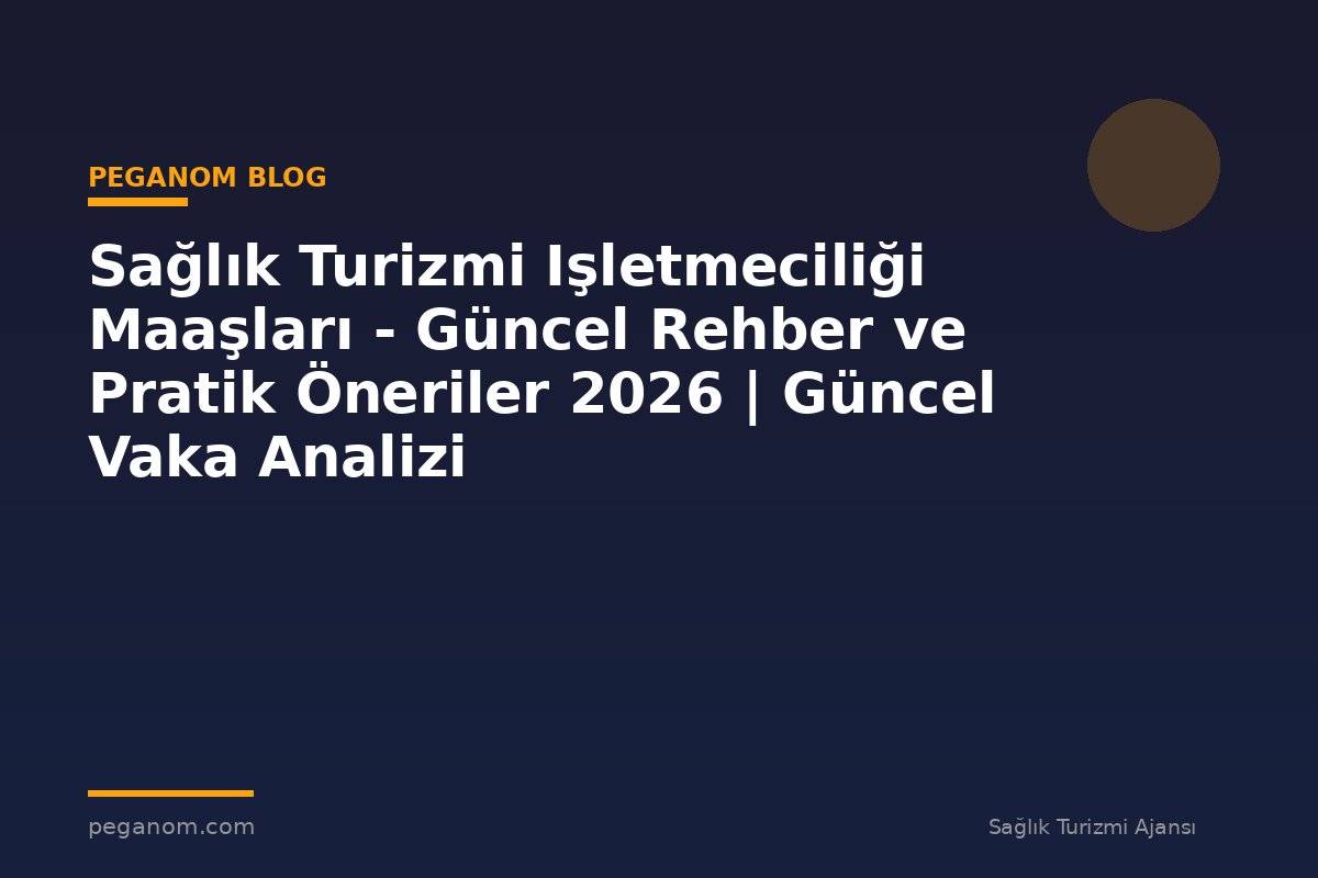 Sağlık Turizmi Işletmeciliği Maaşları - Güncel Rehber ve Pratik Öneriler 2026 | Güncel Vaka Analizi