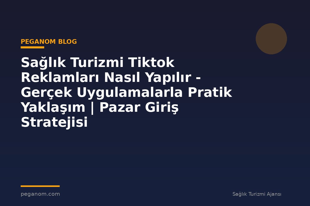 Sağlık Turizmi Tiktok Reklamları Nasıl Yapılır - Gerçek Uygulamalarla Pratik Yaklaşım | Pazar Giriş Stratejisi