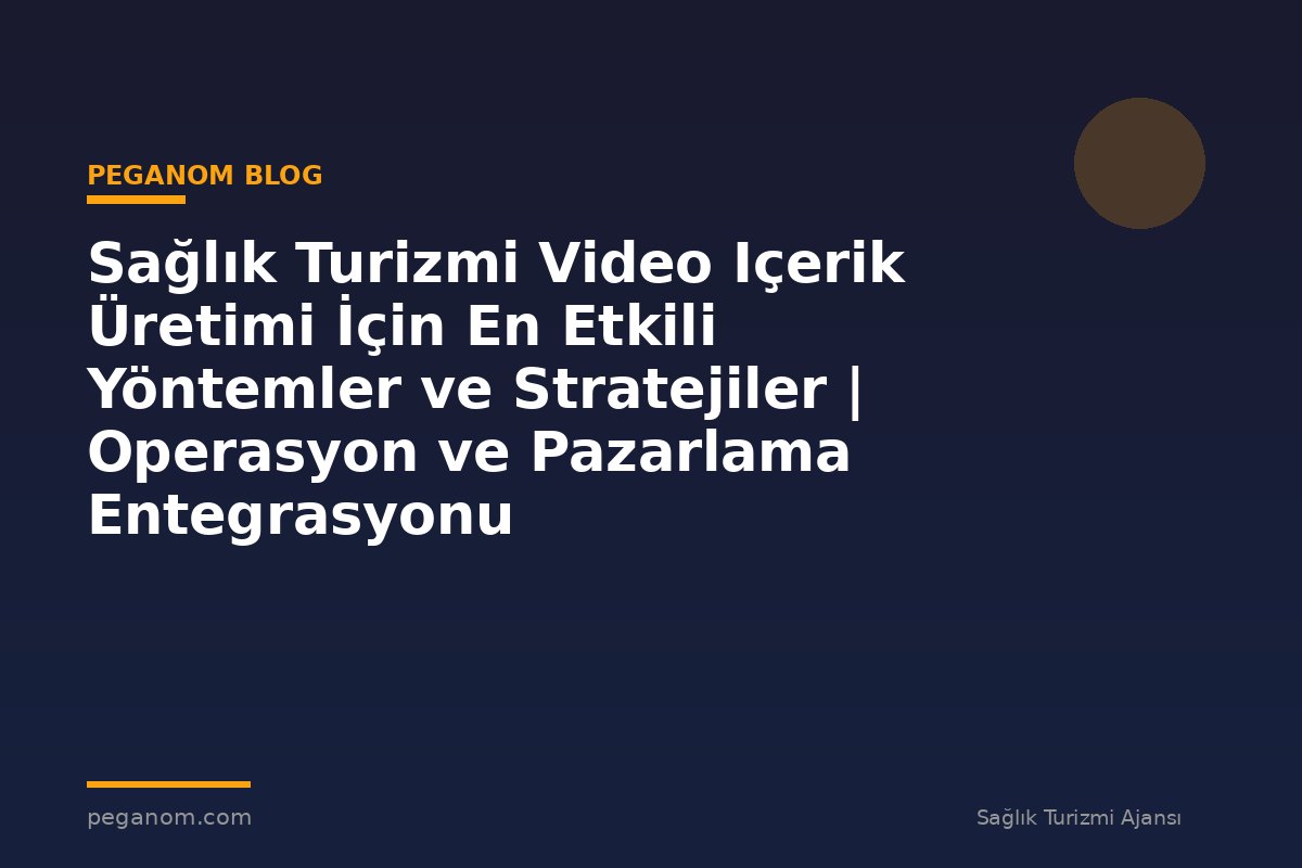 Sağlık Turizmi Video Içerik Üretimi İçin En Etkili Yöntemler ve Stratejiler | Operasyon ve Pazarlama Entegrasyonu