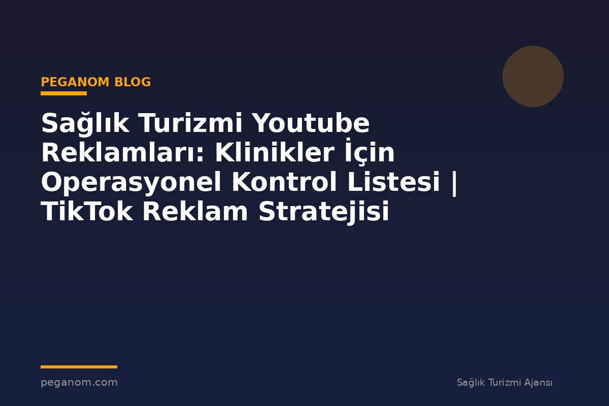 Sağlık Turizmi Youtube Reklamları: Klinikler İçin Operasyonel Kontrol Listesi | TikTok Reklam Stratejisi