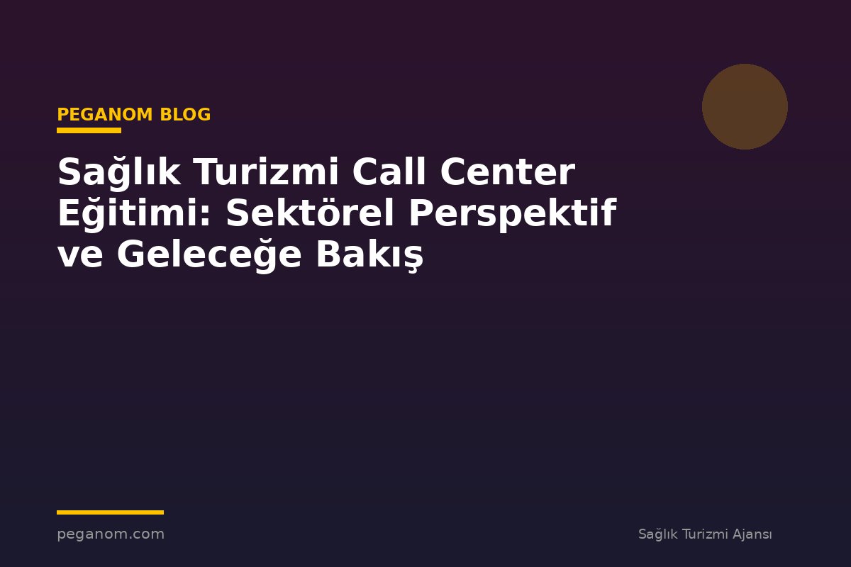 Sağlık Turizmi Call Center Eğitimi: Sektörel Perspektif ve Geleceğe Bakış