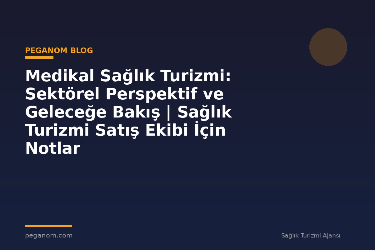 Medikal Sağlık Turizmi: Sektörel Perspektif ve Geleceğe Bakış | Sağlık Turizmi Satış Ekibi İçin Notlar
