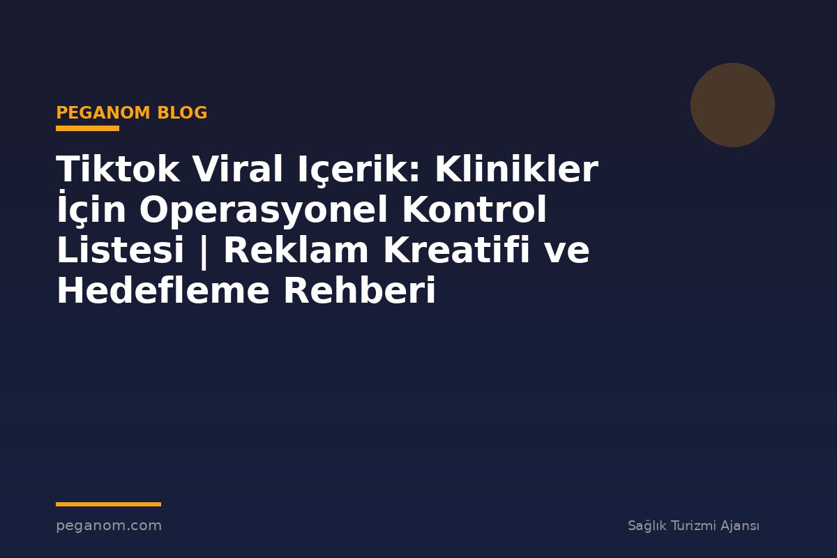 Tiktok Viral Içerik: Klinikler İçin Operasyonel Kontrol Listesi | Reklam Kreatifi ve Hedefleme Rehberi
