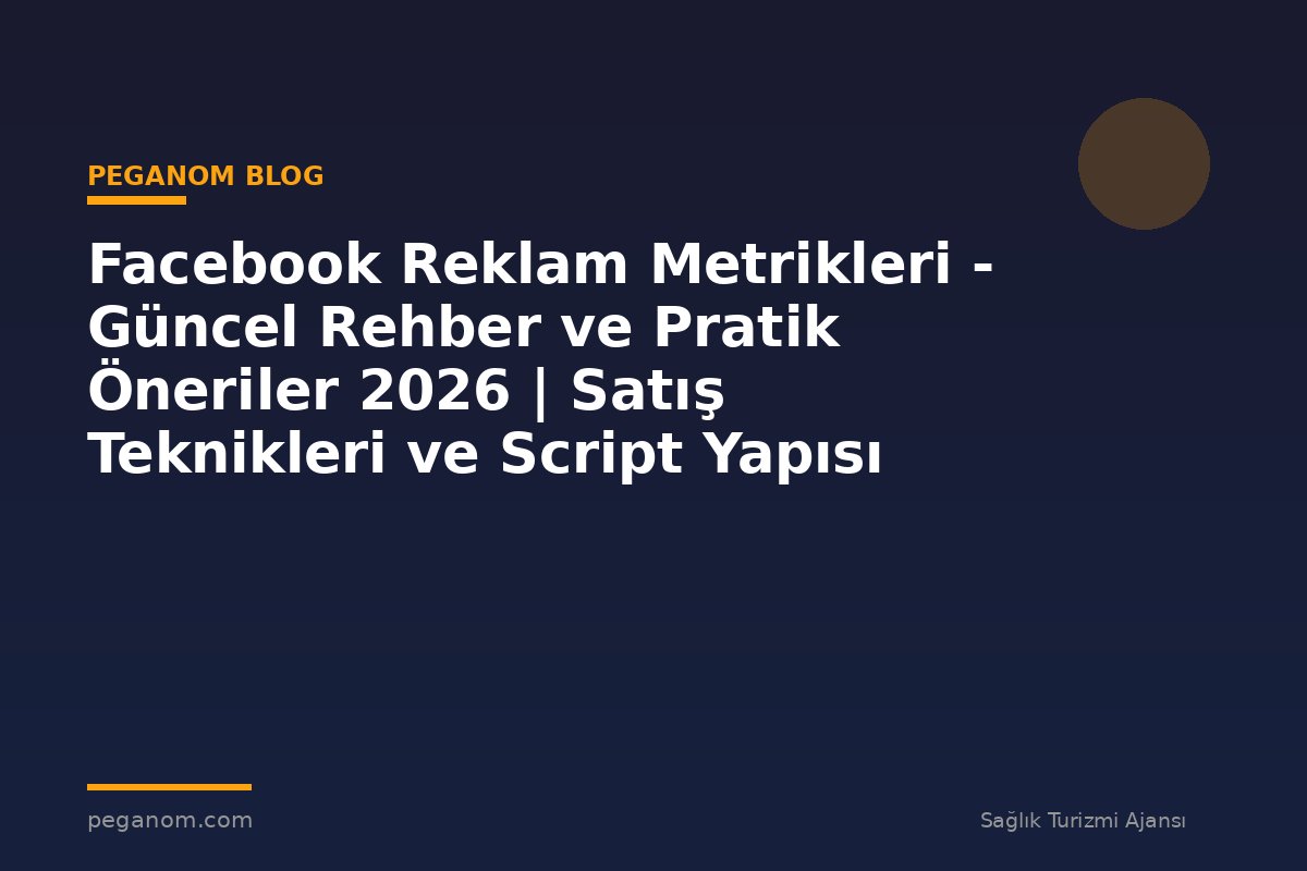 Facebook Reklam Metrikleri - Güncel Rehber ve Pratik Öneriler 2026 | Satış Teknikleri ve Script Yapısı