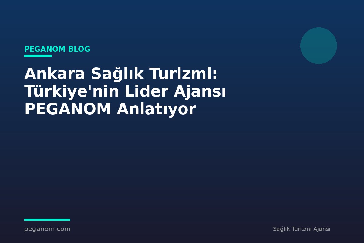 Ankara Sağlık Turizmi: Türkiye'nin Lider Ajansı PEGANOM Anlatıyor