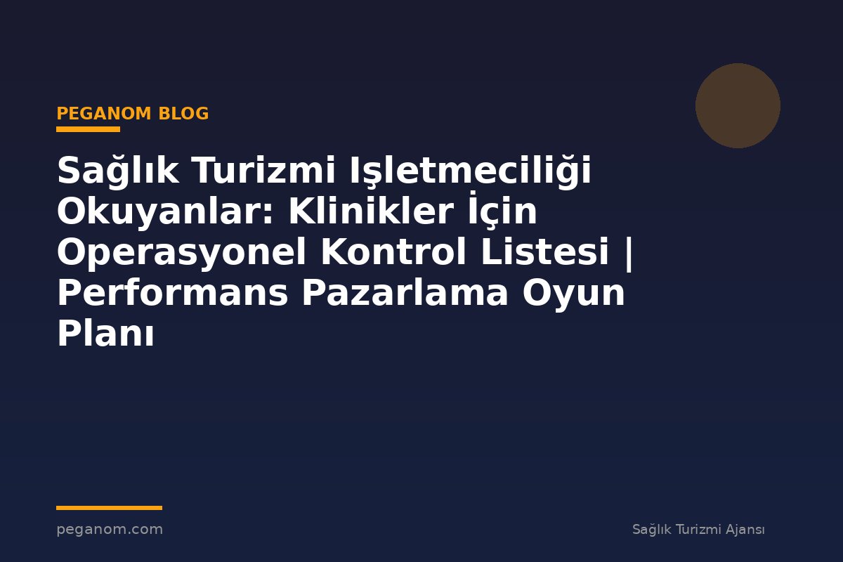Sağlık Turizmi Işletmeciliği Okuyanlar: Klinikler İçin Operasyonel Kontrol Listesi | Performans Pazarlama Oyun Planı