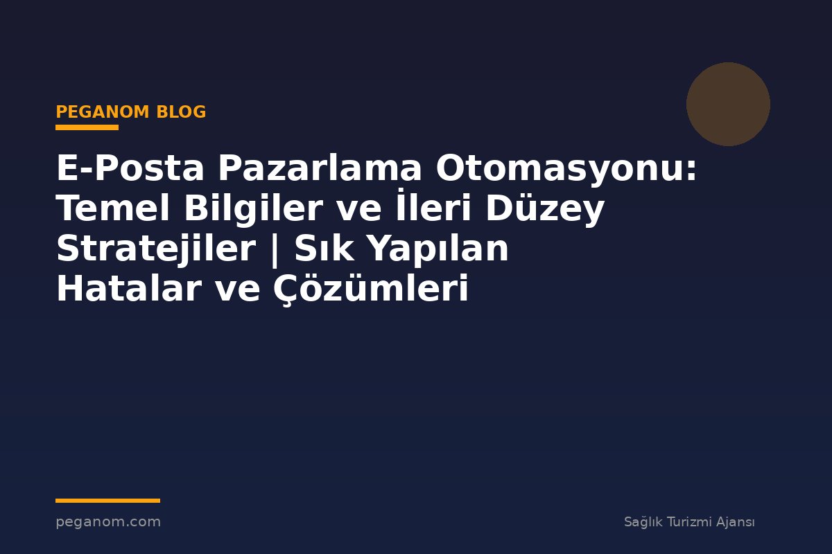 E-Posta Pazarlama Otomasyonu: Temel Bilgiler ve İleri Düzey Stratejiler | Sık Yapılan Hatalar ve Çözümleri