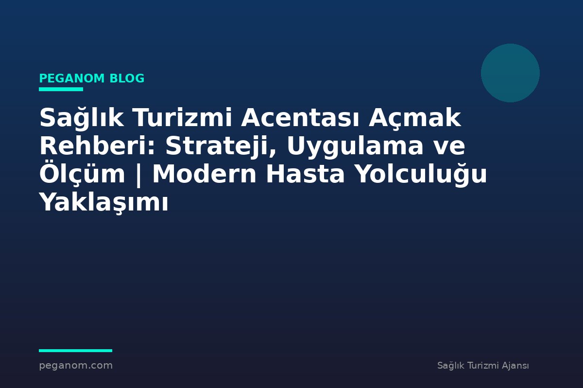 Sağlık Turizmi Acentası Açmak Rehberi: Strateji, Uygulama ve Ölçüm | Modern Hasta Yolculuğu Yaklaşımı