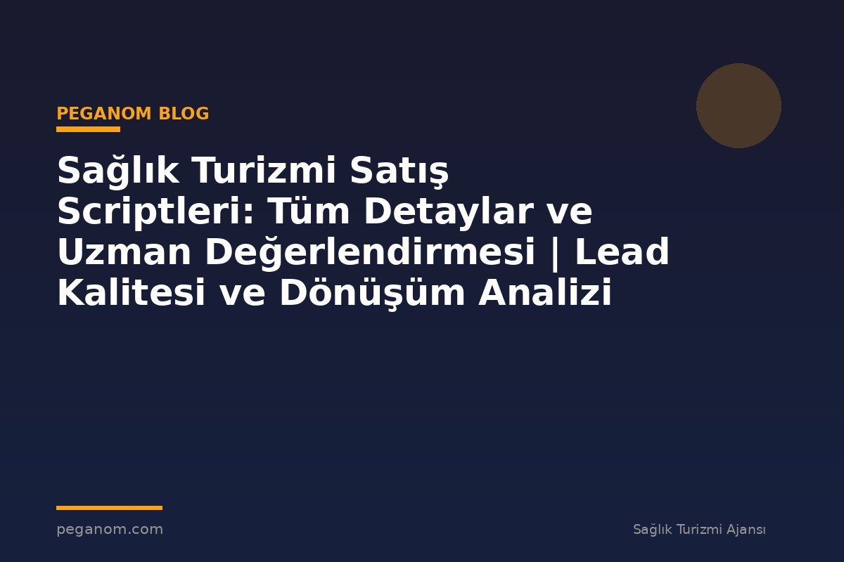 Sağlık Turizmi Satış Scriptleri: Tüm Detaylar ve Uzman Değerlendirmesi | Lead Kalitesi ve Dönüşüm Analizi