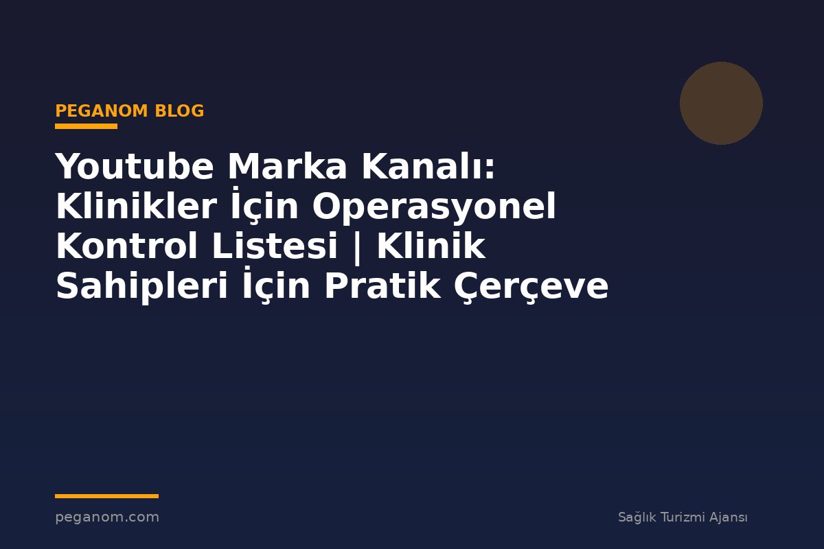 Youtube Marka Kanalı: Klinikler İçin Operasyonel Kontrol Listesi | Klinik Sahipleri İçin Pratik Çerçeve