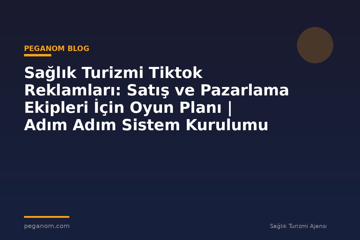 Sağlık Turizmi Tiktok Reklamları: Satış ve Pazarlama Ekipleri İçin Oyun Planı | Adım Adım Sistem Kurulumu