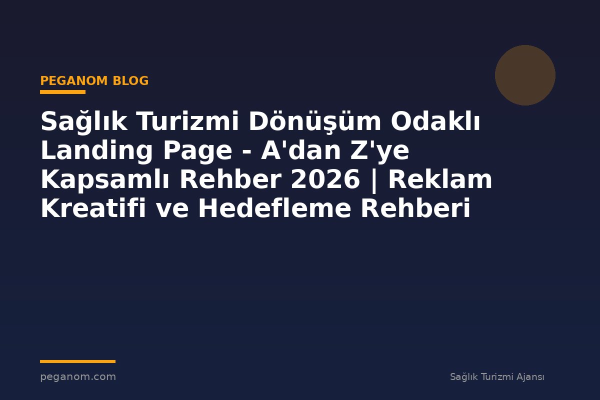 Sağlık Turizmi Dönüşüm Odaklı Landing Page - A'dan Z'ye Kapsamlı Rehber 2026 | Reklam Kreatifi ve Hedefleme Rehberi