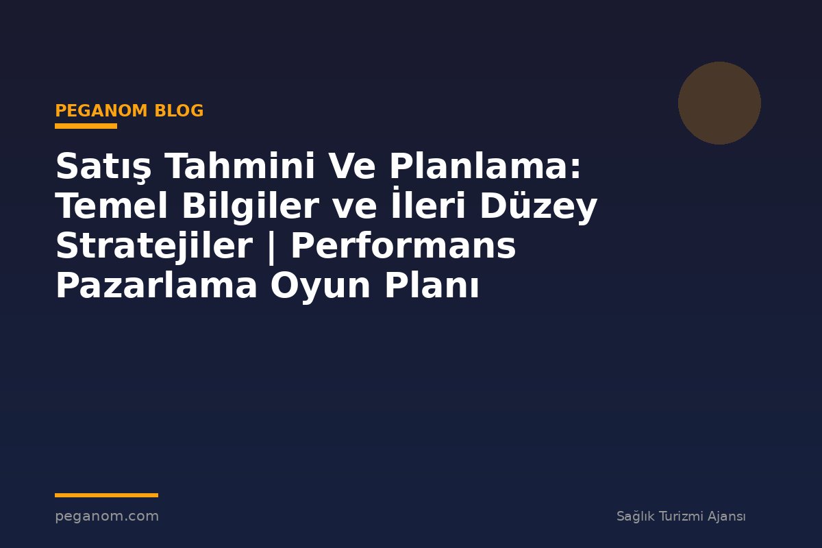 Satış Tahmini Ve Planlama: Temel Bilgiler ve İleri Düzey Stratejiler | Performans Pazarlama Oyun Planı