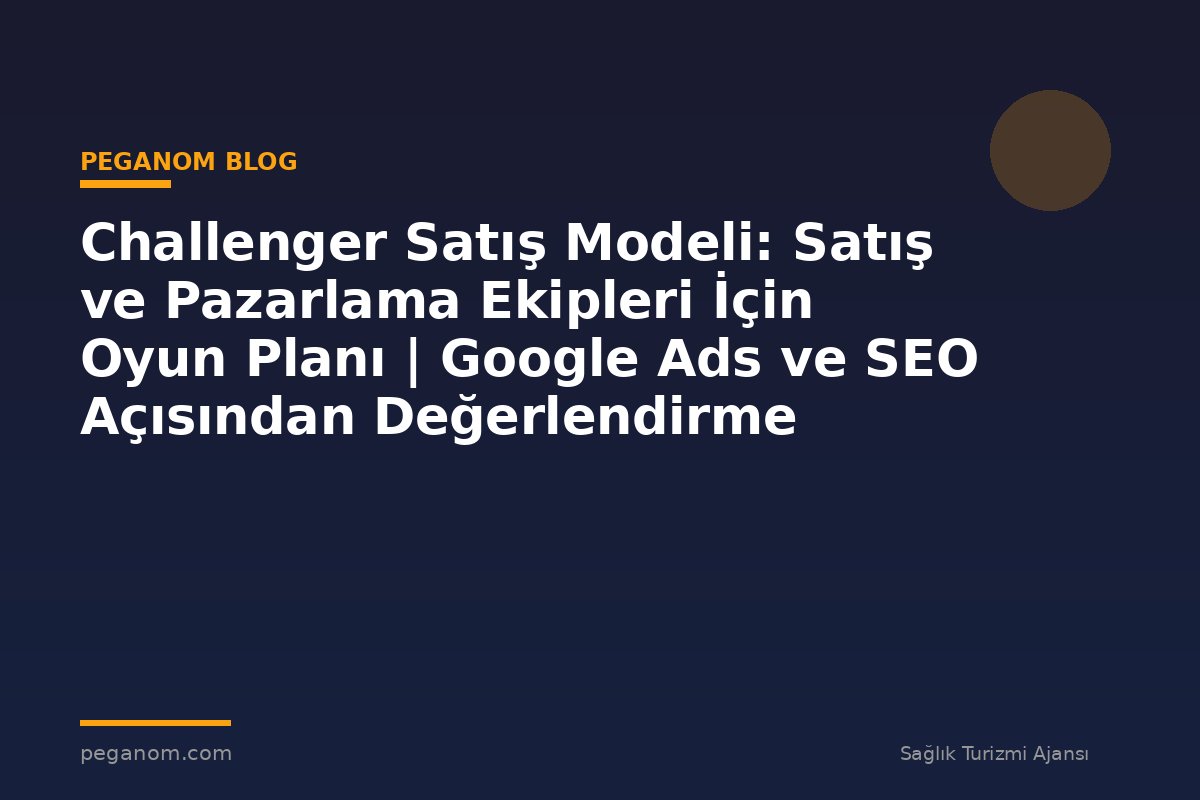 Challenger Satış Modeli: Satış ve Pazarlama Ekipleri İçin Oyun Planı | Google Ads ve SEO Açısından Değerlendirme