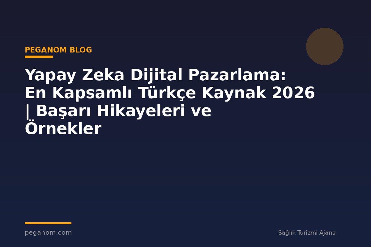 Yapay Zeka Dijital Pazarlama: En Kapsamlı Türkçe Kaynak 2026 | Başarı Hikayeleri ve Örnekler