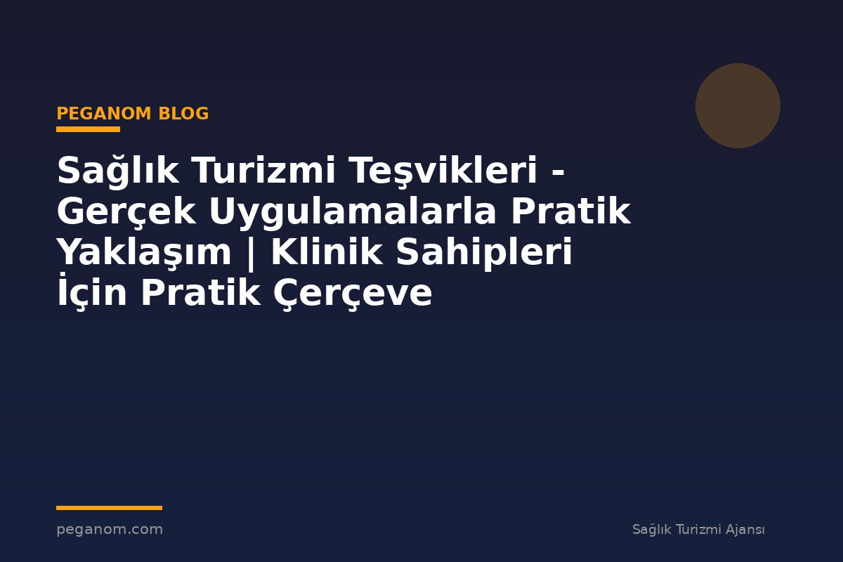 Sağlık Turizmi Teşvikleri - Gerçek Uygulamalarla Pratik Yaklaşım | Klinik Sahipleri İçin Pratik Çerçeve