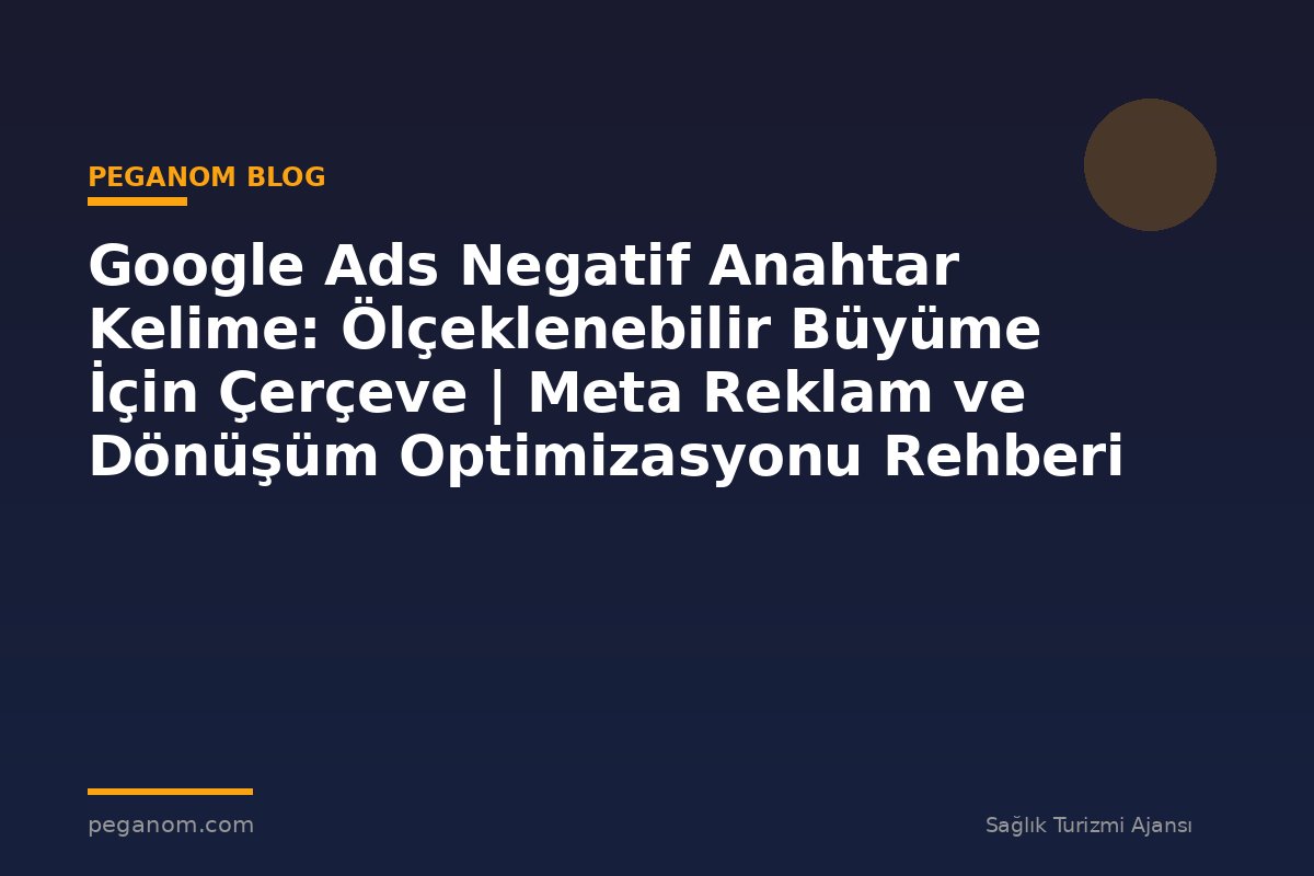 Google Ads Negatif Anahtar Kelime: Ölçeklenebilir Büyüme İçin Çerçeve | Meta Reklam ve Dönüşüm Optimizasyonu Rehberi
