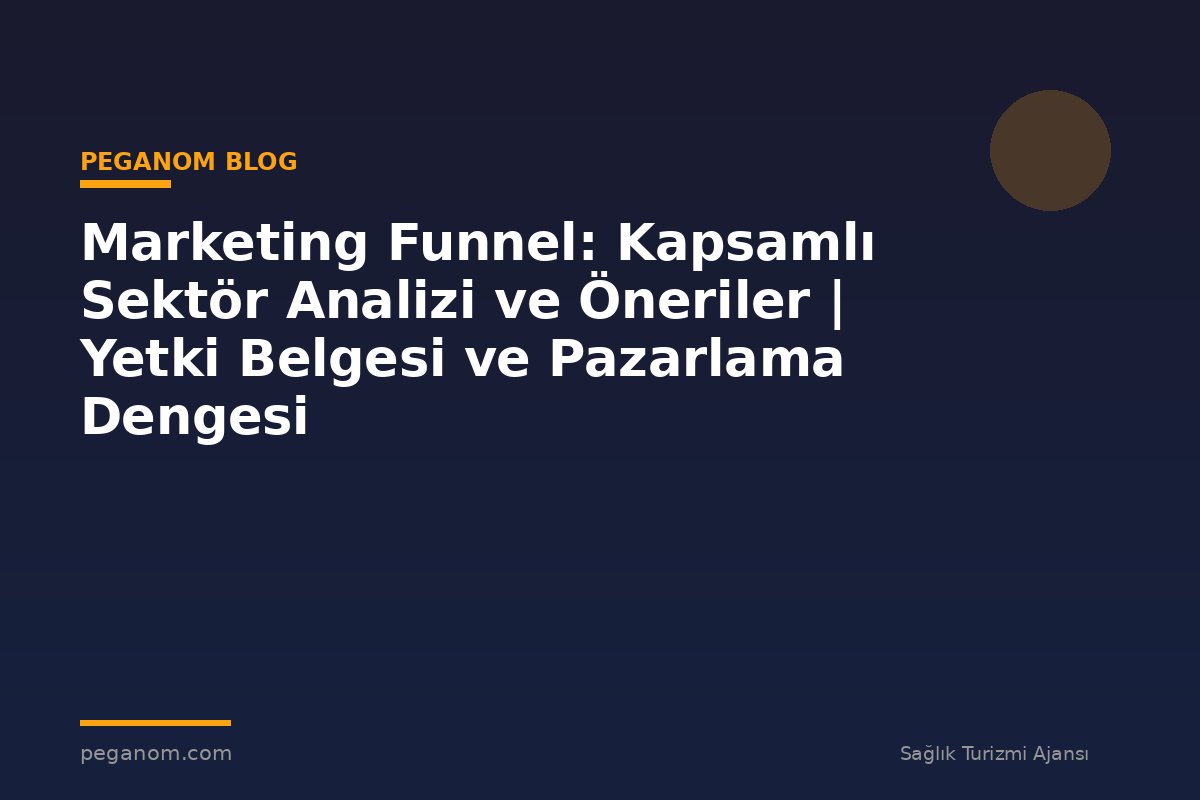Marketing Funnel: Kapsamlı Sektör Analizi ve Öneriler | Yetki Belgesi ve Pazarlama Dengesi