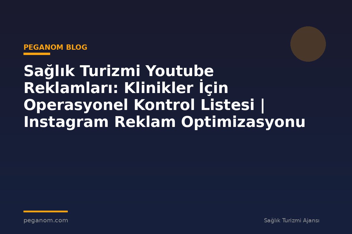 Sağlık Turizmi Youtube Reklamları: Klinikler İçin Operasyonel Kontrol Listesi | Instagram Reklam Optimizasyonu